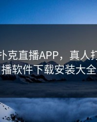真人打扑克直播APP，真人打扑克直播软件下载安装大全