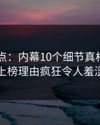 91网盘点：内幕10个细节真相，业内人士上榜理由疯狂令人羞涩难挡