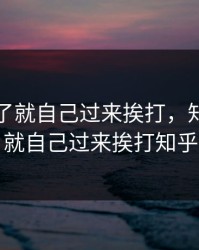 知道错了就自己过来挨打，知道错了就自己过来挨打知乎