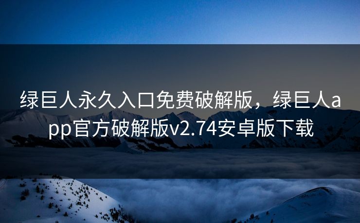 绿巨人永久入口免费破解版，绿巨人app官方破解版v2.74安卓版下载