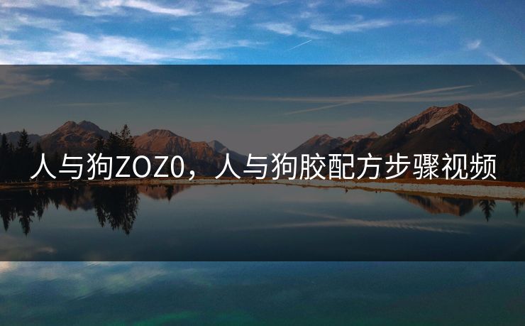 人与狗ZOZ0，人与狗胶配方步骤视频