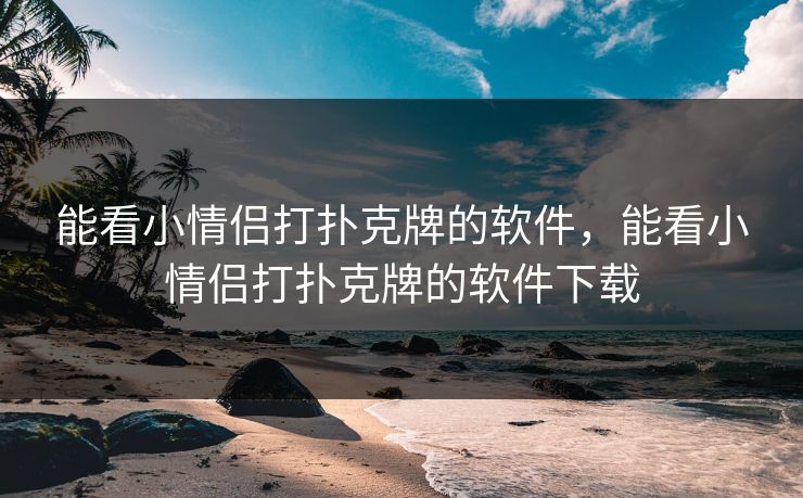 能看小情侣打扑克牌的软件，能看小情侣打扑克牌的软件下载