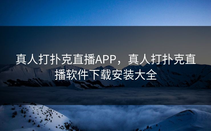 真人打扑克直播APP，真人打扑克直播软件下载安装大全