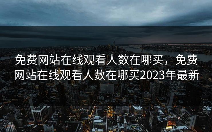 免费网站在线观看人数在哪买,免费网站在线观看人数在哪买2023年最新 免费网站在线观看人数在哪买,免费网站在线观看人数在哪买2023年最新