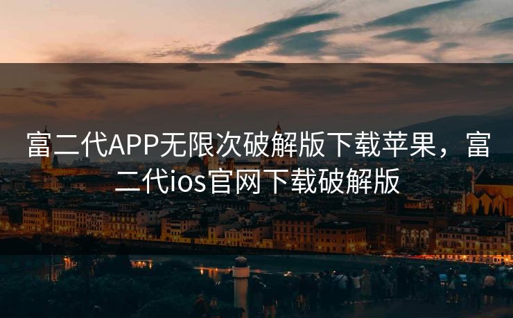 富二代APP无限次破解版下载苹果，富二代ios官网下载破解版