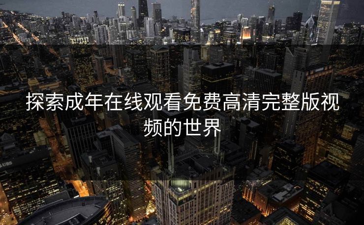 探索成年在线观看免费高清完整版视频的世界