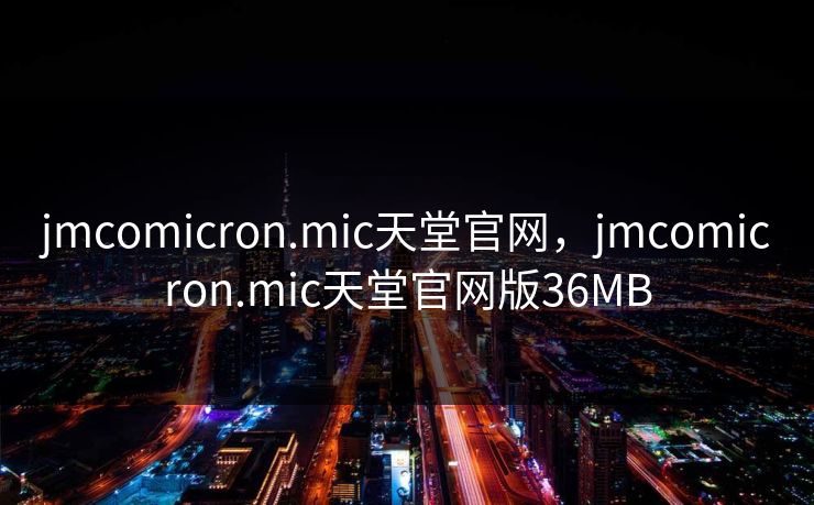 jmcomicron.mic天堂官网，jmcomicron.mic天堂官网版36MB