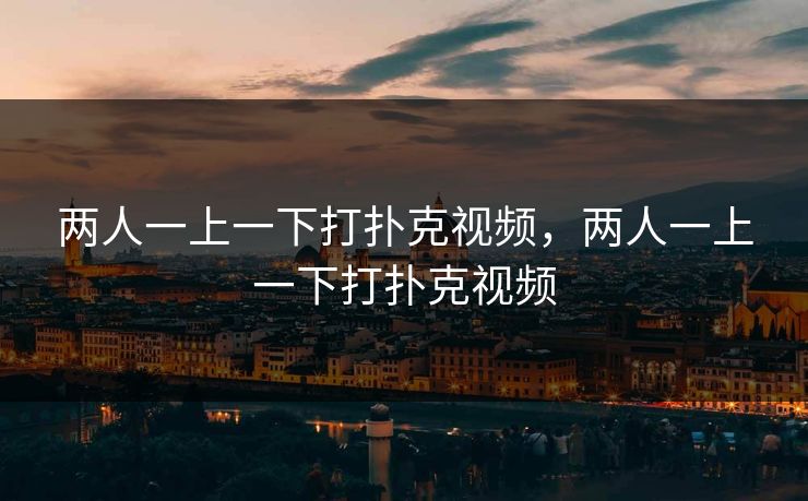 两人一上一下打扑克视频，两人一上一下打扑克视频