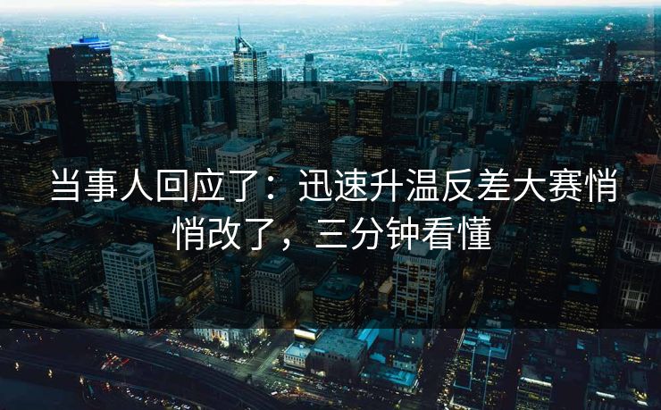 当事人回应了：迅速升温反差大赛悄悄改了，三分钟看懂