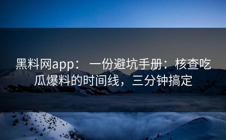 黑料网app： 一份避坑手册：核查吃瓜爆料的时间线，三分钟搞定