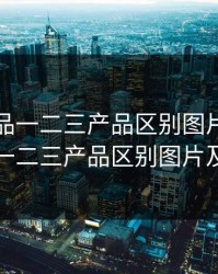 精产国品一二三产品区别图片，精产国品一二三产品区别图片及价格