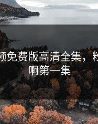 粉色视频免费版高清全集，粉色视频啊第一集