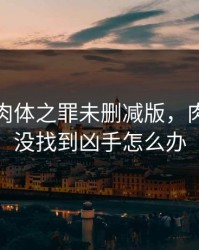 西班牙肉体之罪未删减版，肉体之罪没找到凶手怎么办