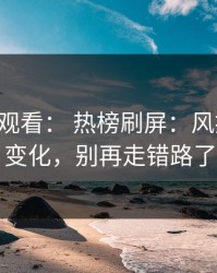 17c在线观看： 热榜刷屏：风控提示有变化，别再走错路了