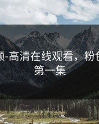 粉色视频-高清在线观看，粉色视频啊第一集