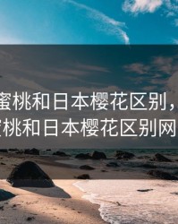 粉色水蜜桃和日本樱花区别，粉色水蜜桃和日本樱花区别网站