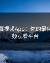 探索草莓视频App：你的最佳在线视频观看平台