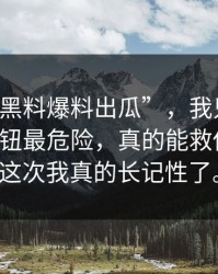 关于“黑料爆料出瓜”，我只想说：下载按钮最危险，真的能救你一次，这次我真的长记性了。