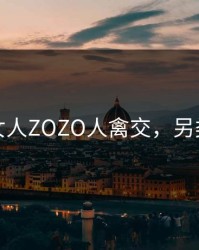 另类女人ZOZO人禽交，另类男女