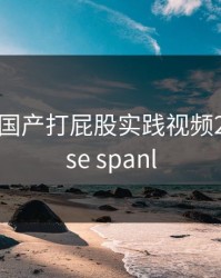 chinese国产打屁股实践视频2，chinese spanl