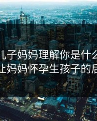 儿子啊儿子妈妈理解你是什么歌，儿子让妈妈怀孕生孩子的后果