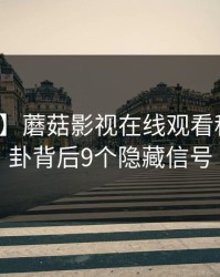 【速报】蘑菇影视在线观看科普：八卦背后9个隐藏信号