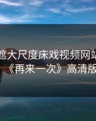 无码无遮大尺度床戏视频网站，日剧《再来一次》高清版