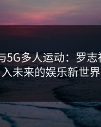 5G影院与5G多人运动：罗志祥带你进入未来的娱乐新世界