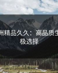 探索亚洲精品久久：高品质生活的终极选择