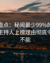 秀人网盘点：秘闻最少99%的人都误会了，主持人上榜理由彻底令人欲罢不能
