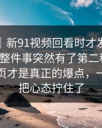 情绪向｜新91视频回看时才发现不对劲，让整件事突然有了第二种解释：最后一页才是真正的爆点，一句话就把心态拧住了