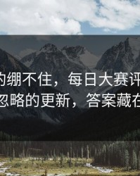今晚真的绷不住，每日大赛评论翻了：最容易忽略的更新，答案藏在细节里