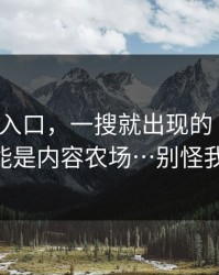 黑料网入口，一搜就出现的“入口”——可能是内容农场…别怪我没提醒