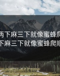 一下痛两下麻三下就像蜜蜂爬，一下痛两下麻三下就像蜜蜂爬顺口溜