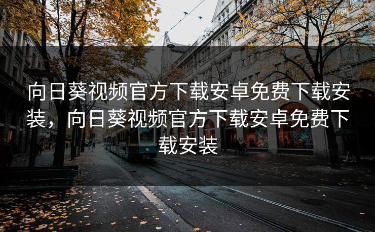 向日葵视频官方下载安卓免费下载安装,向日葵视频官方下载安卓免费下载安装 向日葵视频官方下载安卓免费下载安装,向日葵视频官方下载安卓免费下载安装