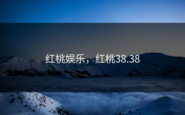 红桃娱乐，红桃38.38