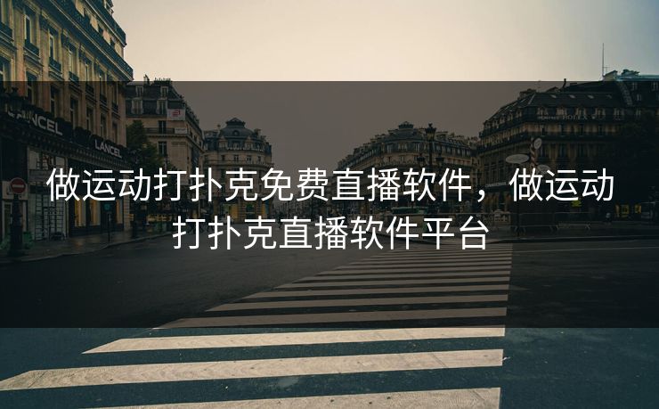 做运动打扑克免费直播软件，做运动打扑克直播软件平台