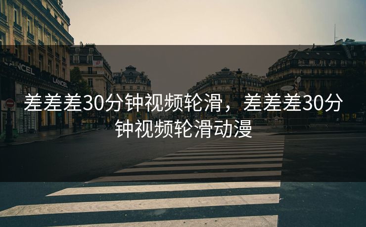 差差差30分钟视频轮滑，差差差30分钟视频轮滑动漫