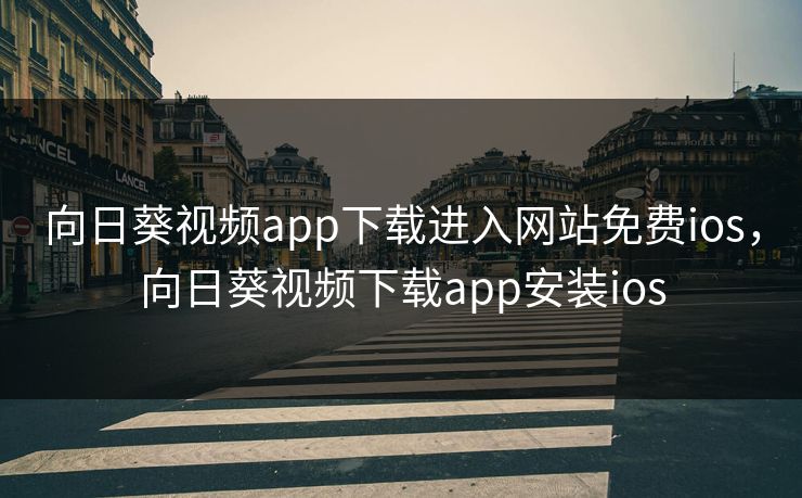 向日葵视频app下载进入网站免费ios，向日葵视频下载app安装ios