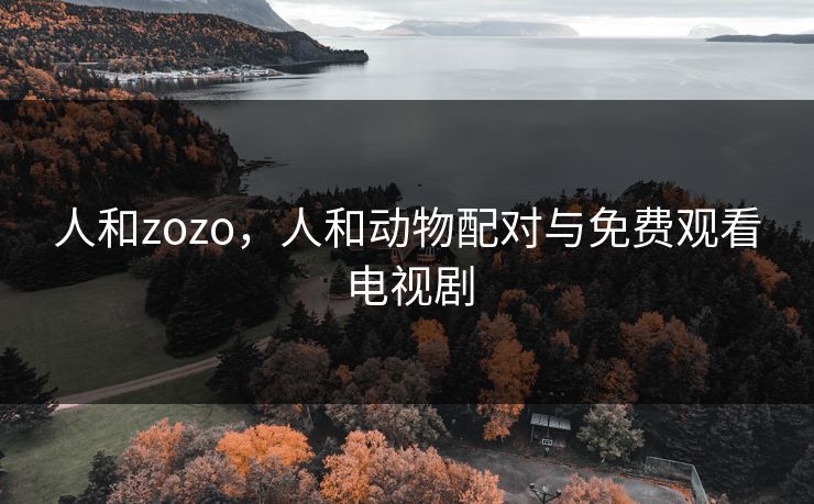 人和zozo，人和动物配对与免费观看电视剧