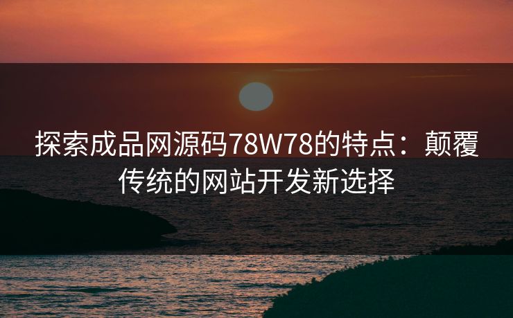 探索成品网源码78W78的特点：颠覆传统的网站开发新选择