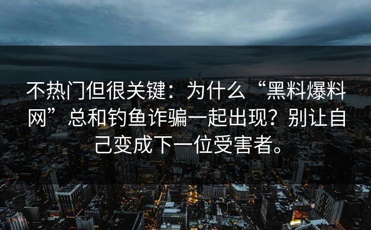 不热门但很关键:为什么“黑料爆料网”总和钓鱼诈骗一起出现?别让自己变成下一位受害者。 不热门但很关键:为什么“黑料爆料网”总和钓鱼诈骗一起出现?别让自己变成下一位受害者。