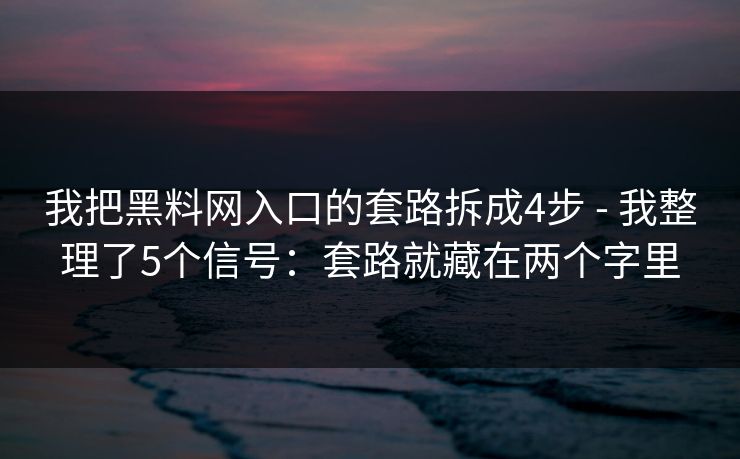 我把黑料网入口的套路拆成4步 - 我整理了5个信号：套路就藏在两个字里