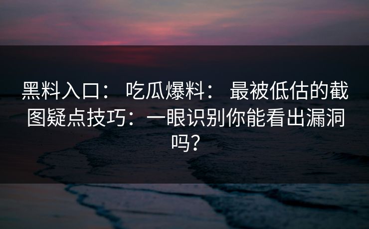 黑料入口： 吃瓜爆料： 最被低估的截图疑点技巧：一眼识别你能看出漏洞吗？